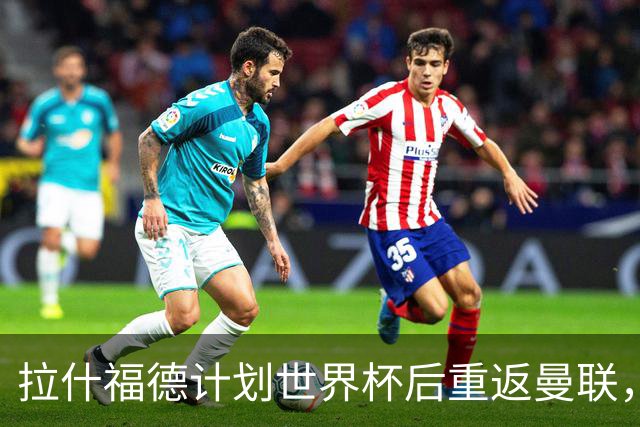 拉什福德计划世界杯后重返曼联，设法续租回巴萨！4000万违约条款名存实亡